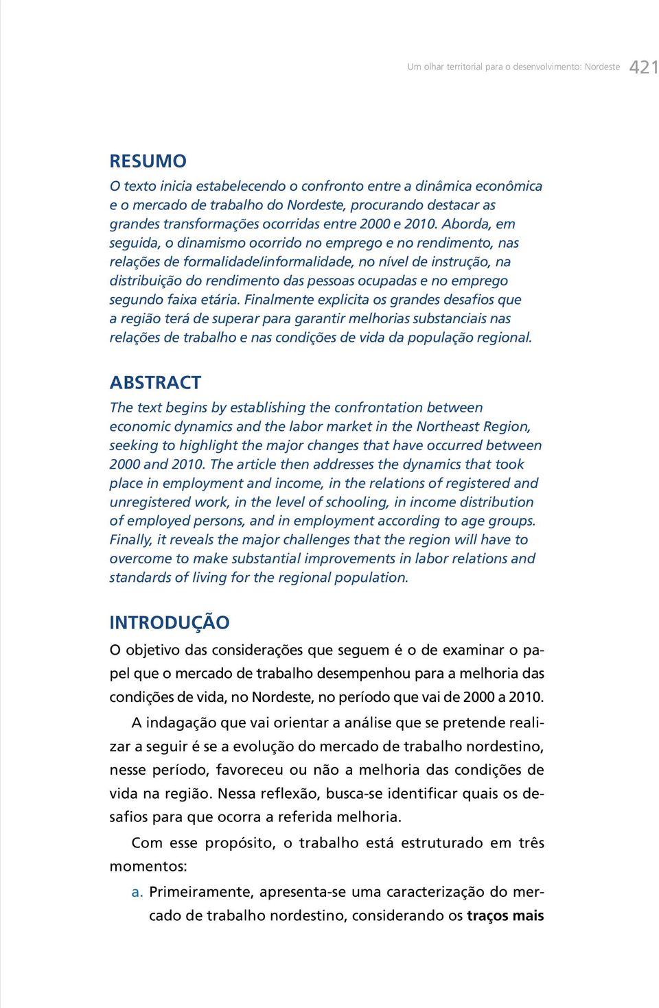 Aborda, em seguida, o dinamismo ocorrido no emprego e no rendimento, nas relações de formalidade/informalidade, no nível de instrução, na distribuição do rendimento das pessoas ocupadas e no emprego