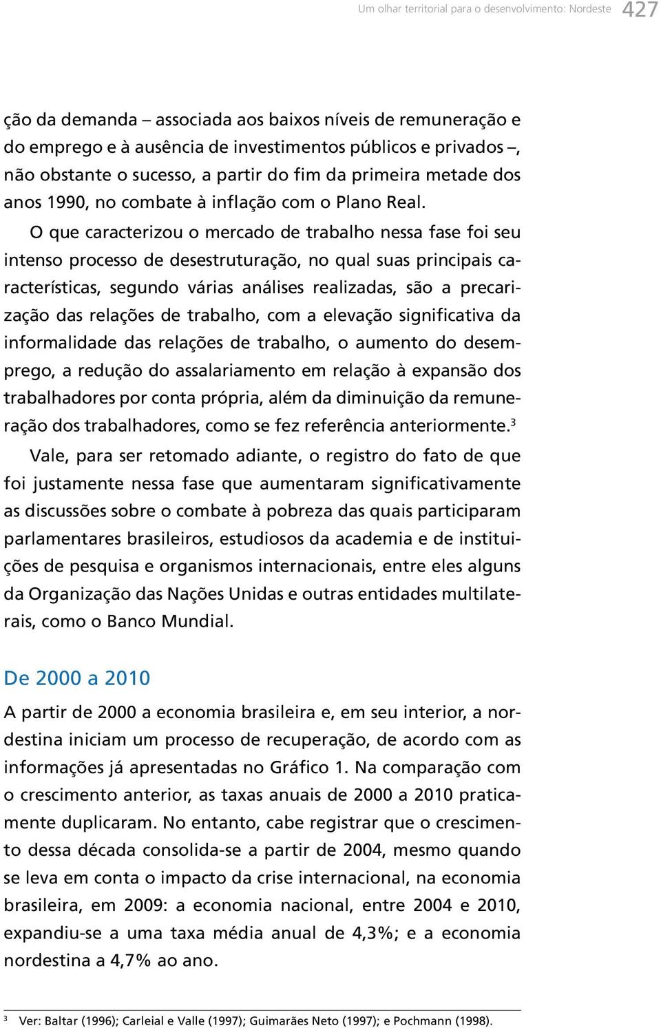 O que caracterizou o mercado de trabalho nessa fase foi seu intenso processo de desestruturação, no qual suas principais características, segundo várias análises realizadas, são a precarização das