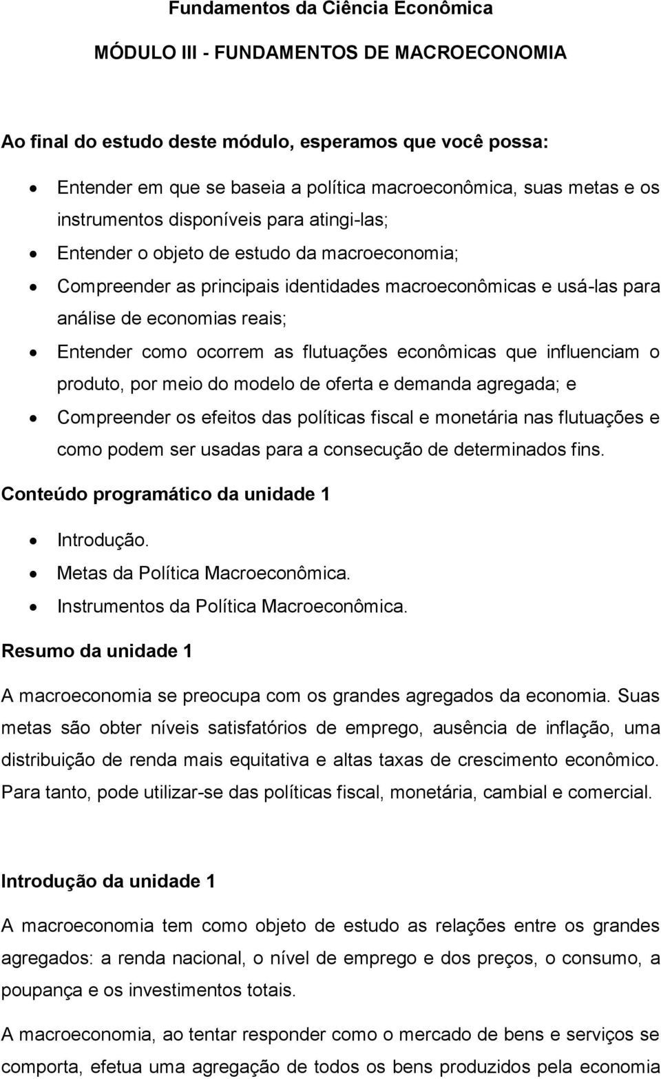 como ocorrem as flutuações econômicas que influenciam o produto, por meio do modelo de oferta e demanda agregada; e Compreender os efeitos das políticas fiscal e monetária nas flutuações e como podem