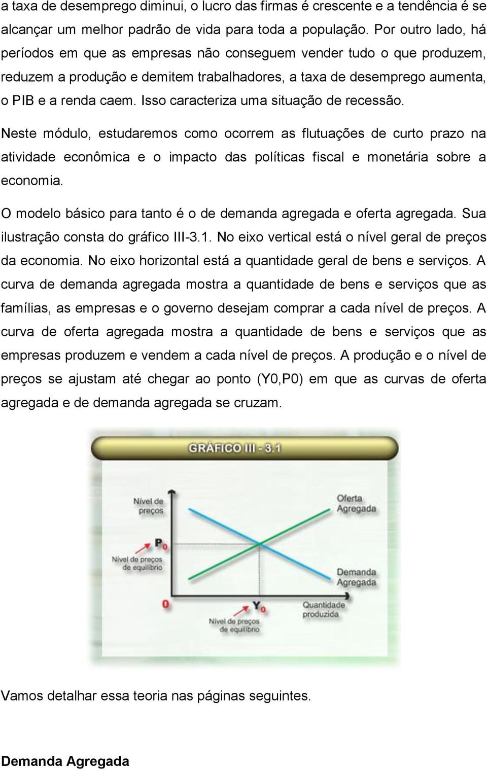 Isso caracteriza uma situação de recessão. Neste módulo, estudaremos como ocorrem as flutuações de curto prazo na atividade econômica e o impacto das políticas fiscal e monetária sobre a economia.