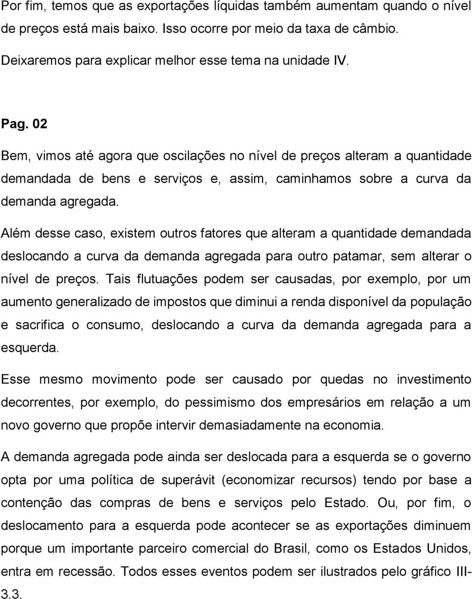 Além desse caso, existem outros fatores que alteram a quantidade demandada deslocando a curva da demanda agregada para outro patamar, sem alterar o nível de preços.