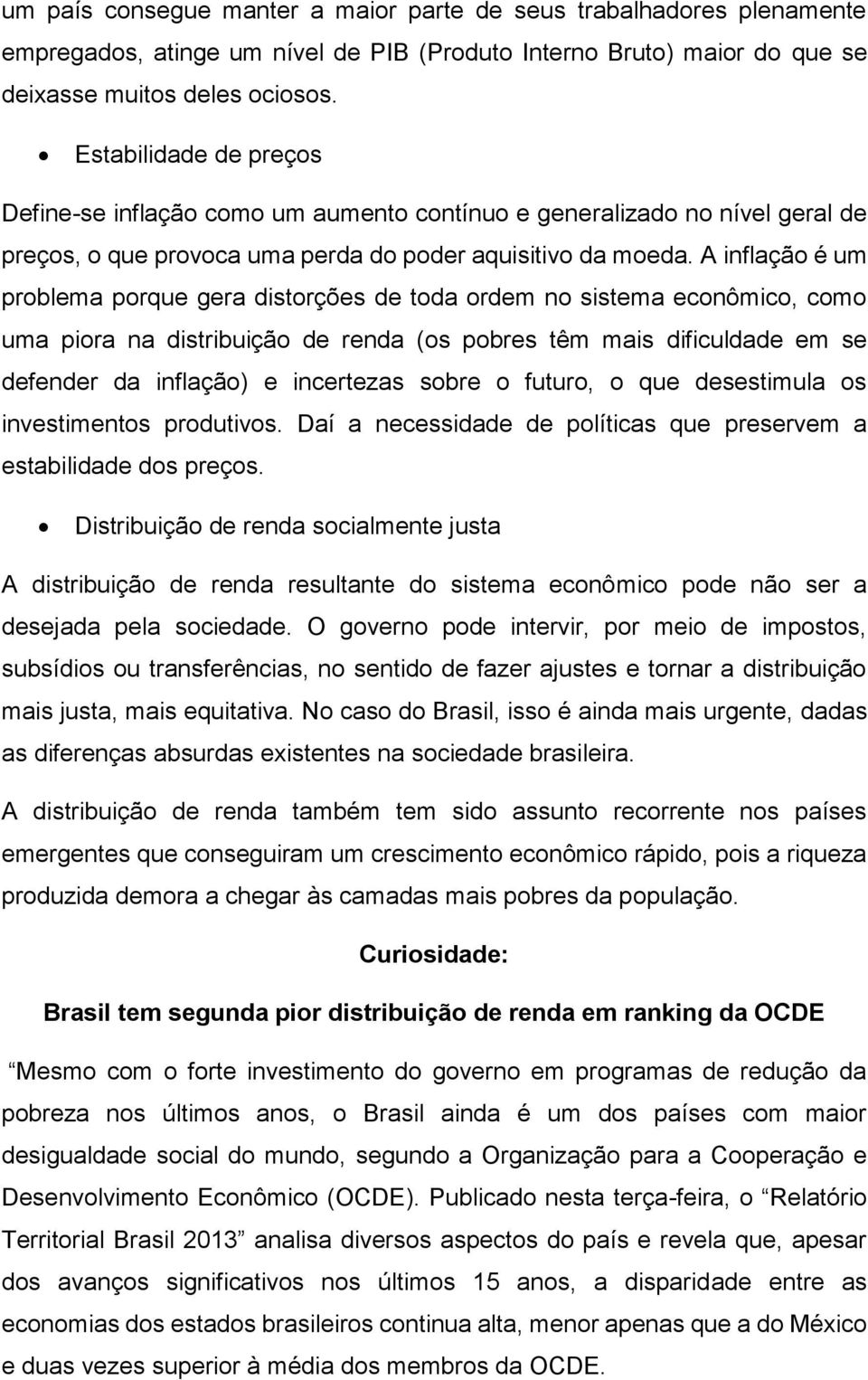 A inflação é um problema porque gera distorções de toda ordem no sistema econômico, como uma piora na distribuição de renda (os pobres têm mais dificuldade em se defender da inflação) e incertezas