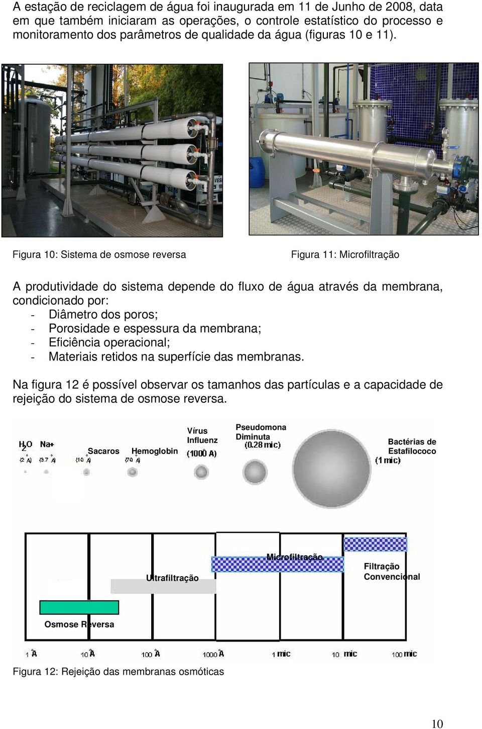 Figura 10: Sistema de osmose reversa Figura 11: Microfiltração A produtividade do sistema depende do fluxo de água através da membrana, condicionado por: - Diâmetro dos poros; - Porosidade e