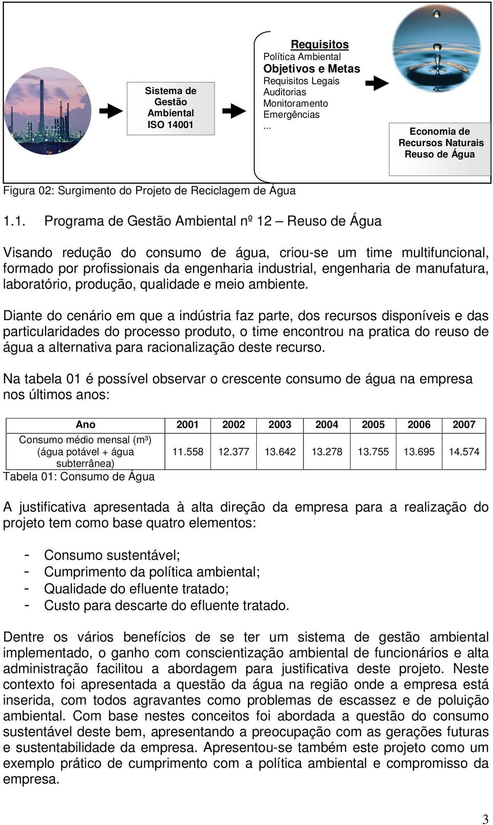 1. Programa de Gestão Ambiental nº 12 Reuso de Água Visando redução do consumo de água, criou-se um time multifuncional, formado por profissionais da engenharia industrial, engenharia de manufatura,