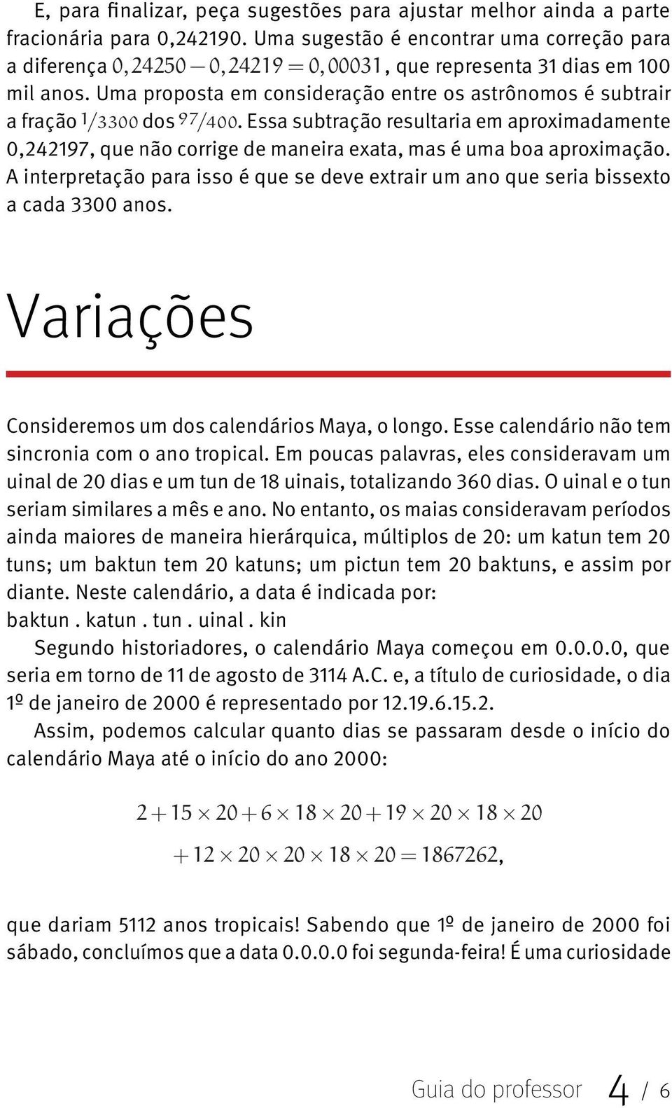 A interpretação para isso é que se deve extrair um ano que seria bissexto a cada 3300 anos. Consideremos um dos calendários Maya, o longo. Esse calendário não tem sincronia com o ano tropical.