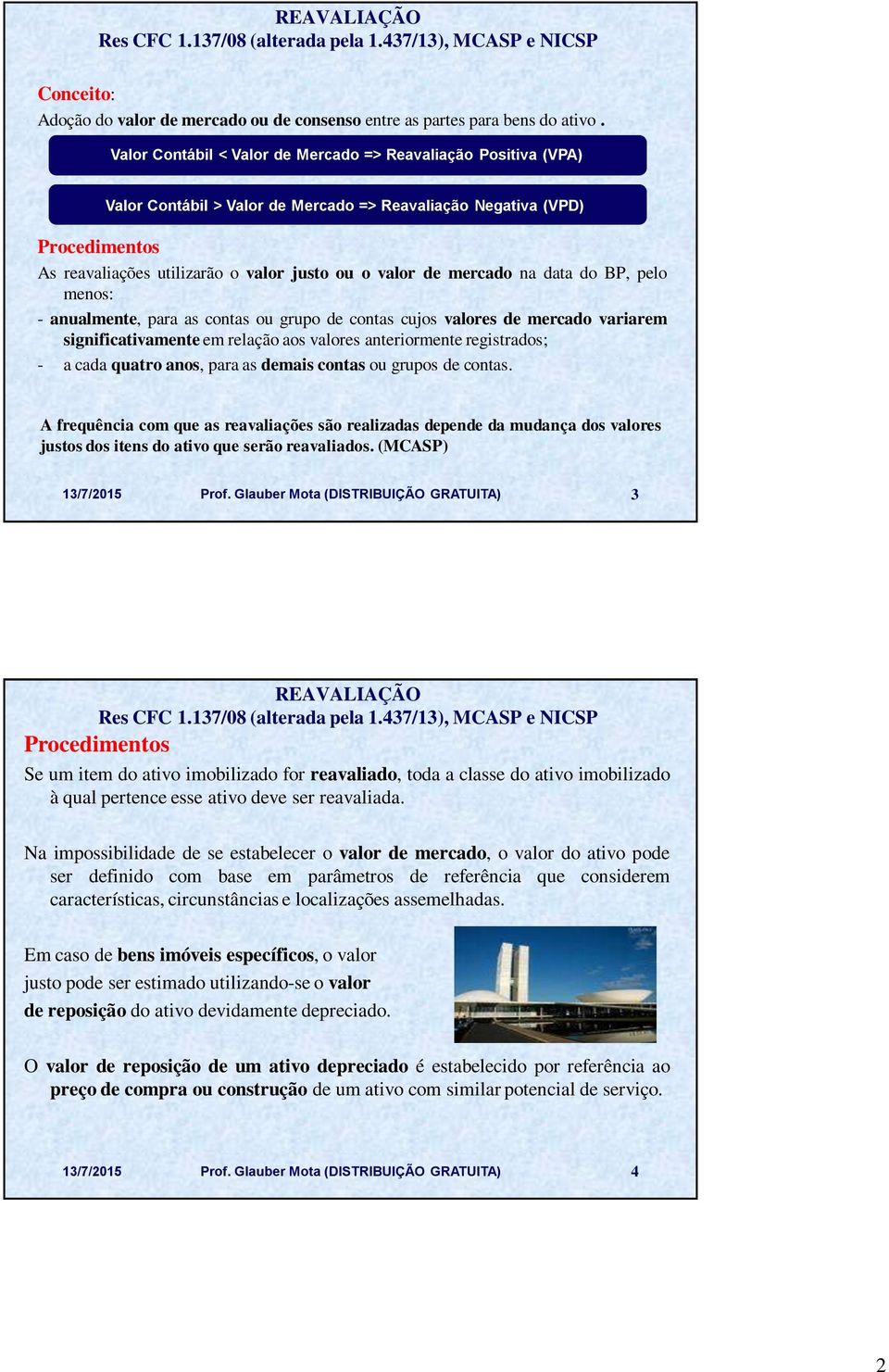 mercado na data do BP, pelo menos: - anualmente, para as contas ou grupo de contas cujos valores de mercado variarem significativamente em relação aos valores anteriormente registrados; - a cada