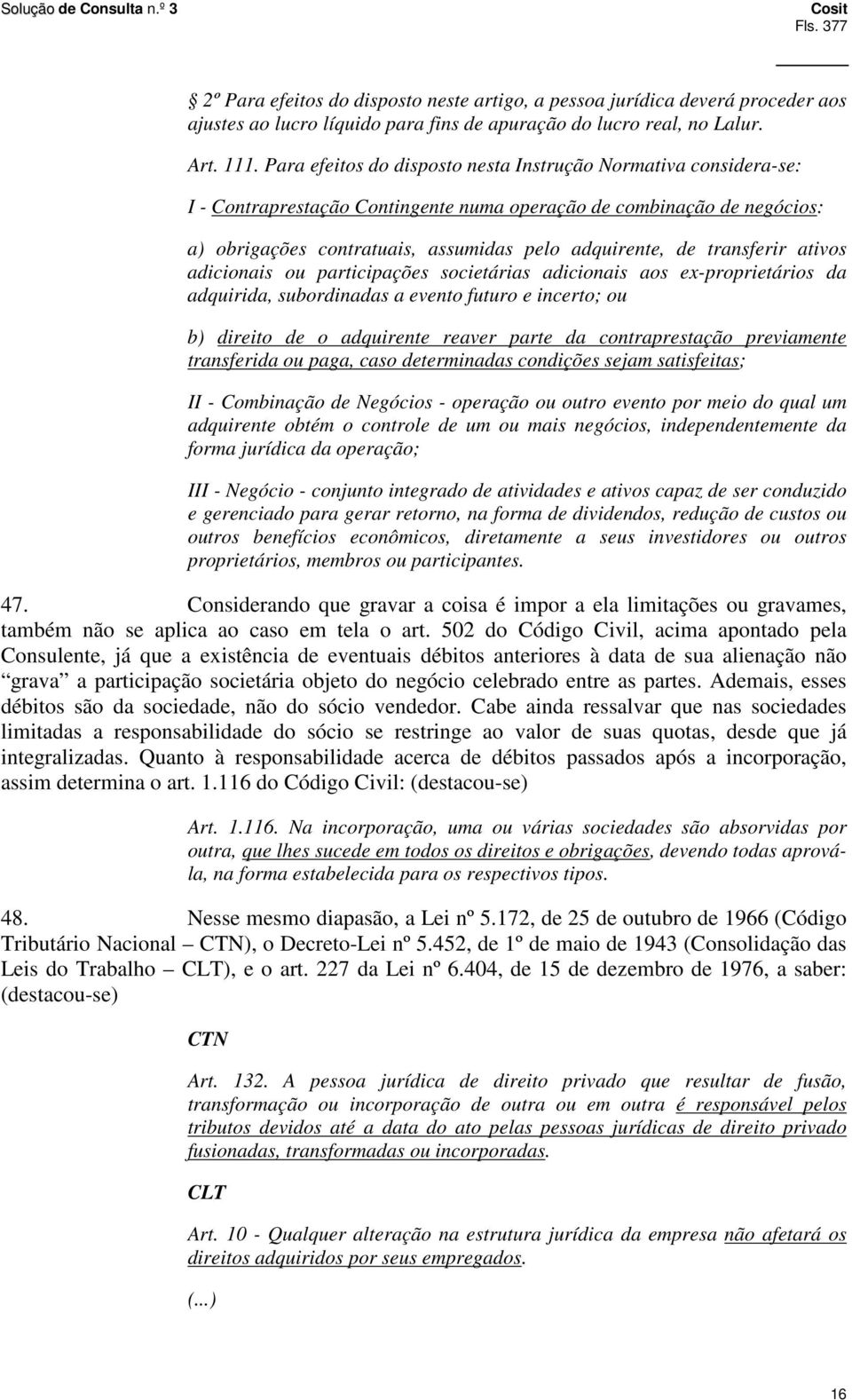 transferir ativos adicionais ou participações societárias adicionais aos ex-proprietários da adquirida, subordinadas a evento futuro e incerto; ou b) direito de o adquirente reaver parte da