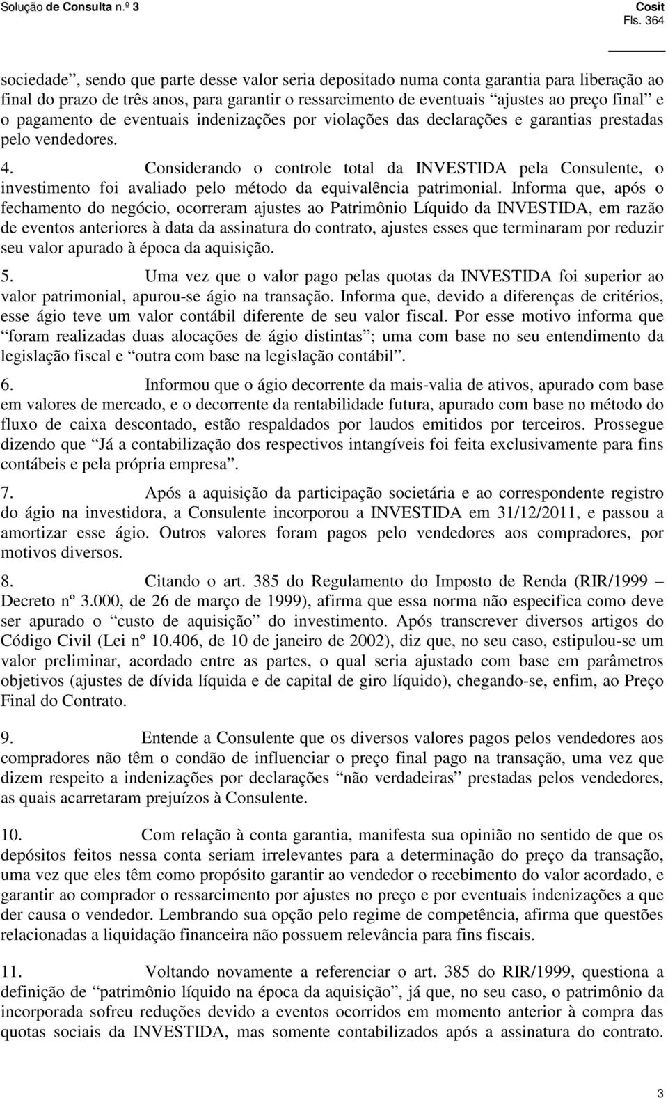 Considerando o controle total da INVESTIDA pela Consulente, o investimento foi avaliado pelo método da equivalência patrimonial.