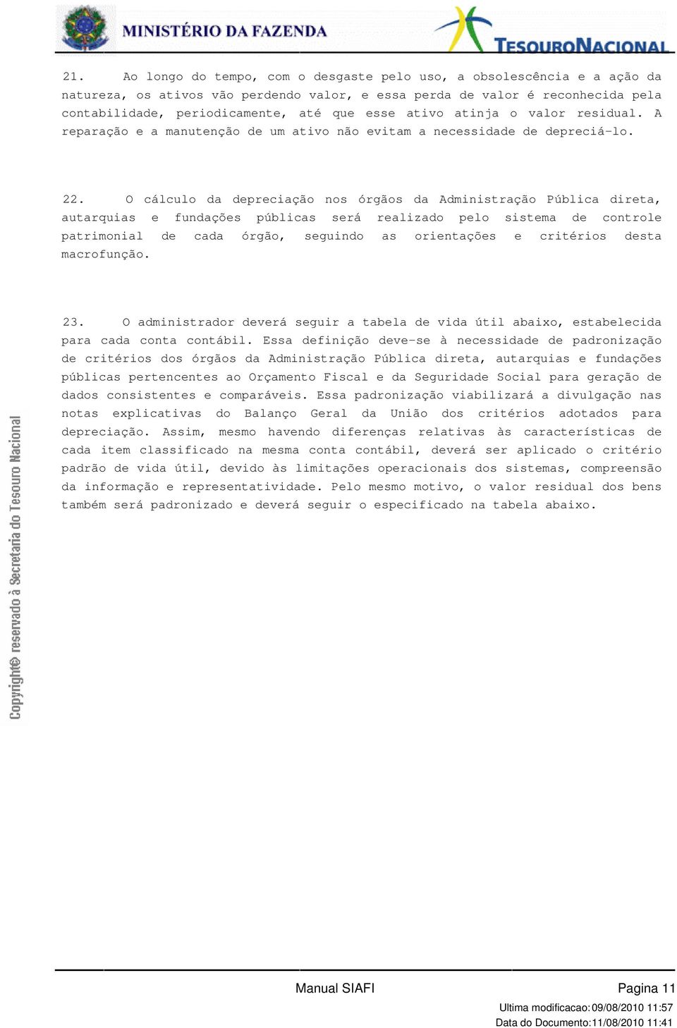 fundações públicas será realizado pelo sistema de controle patrimonial de cada órgão, seguindo as orientações e critérios desta macrofunção 23 O administrador deverá seguir a tabela de vida útil