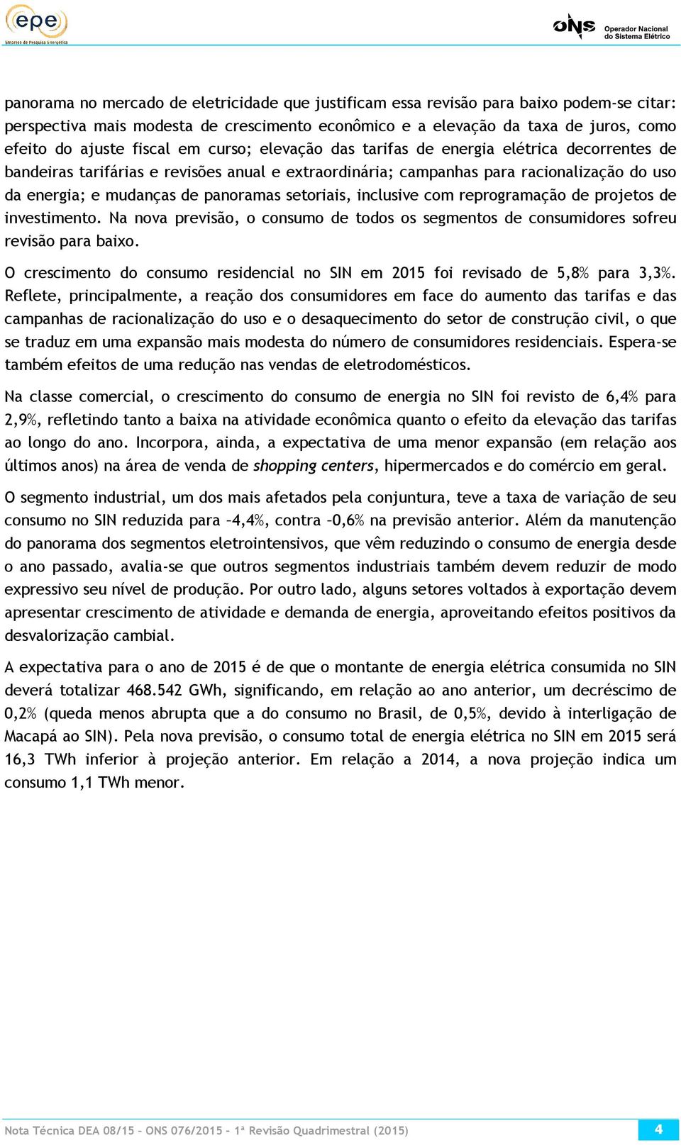 panoramas setoriais, inclusive com reprogramação de projetos de investimento. Na nova previsão, o consumo de todos os segmentos de consumidores sofreu revisão para baixo.