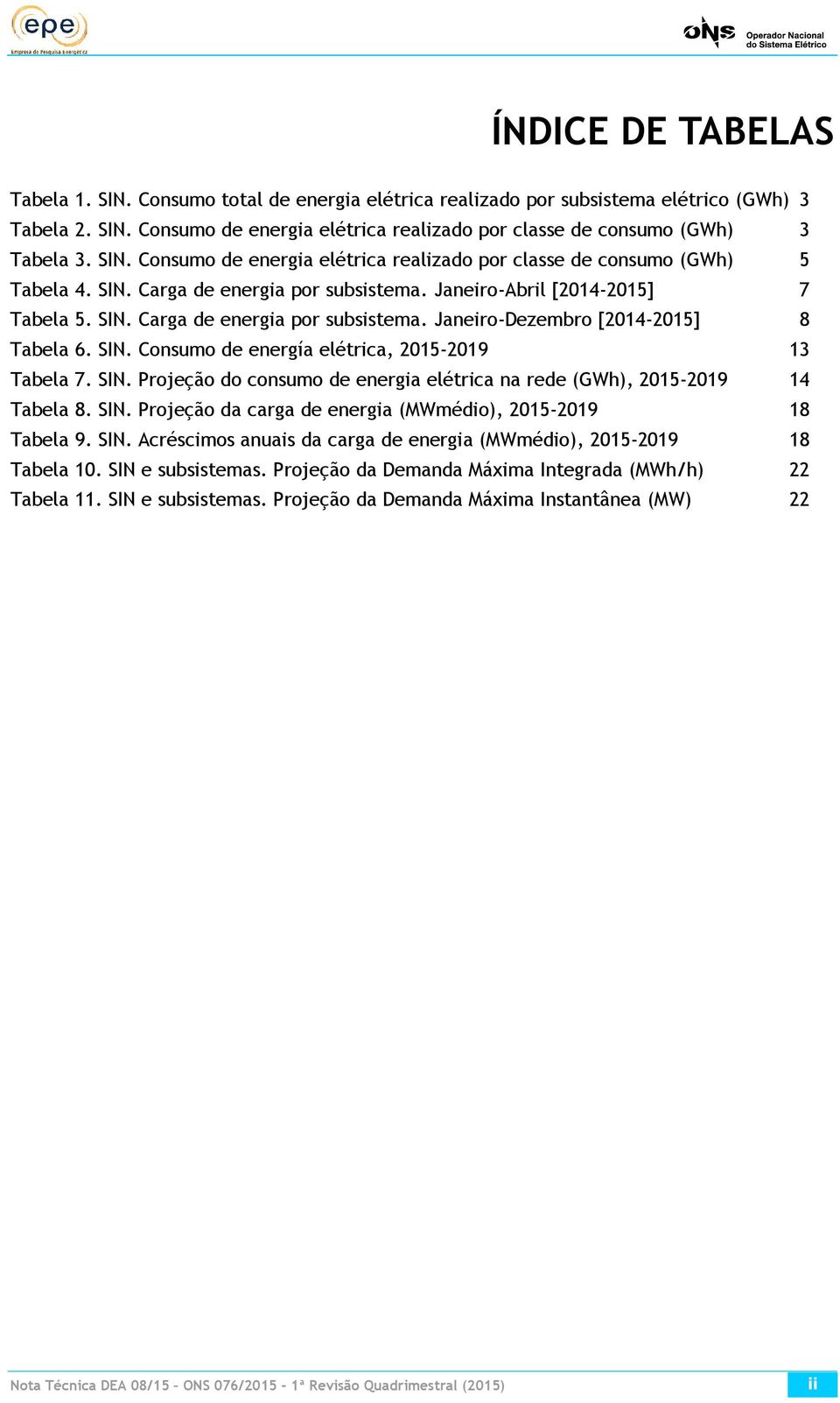 SIN. Consumo de energía elétrica, 2015-2019 13 Tabela 7. SIN. Projeção do consumo de energia elétrica na rede (GWh), 2015-2019 14 Tabela 8. SIN. Projeção da carga de energia (MWmédio), 2015-2019 18 Tabela 9.