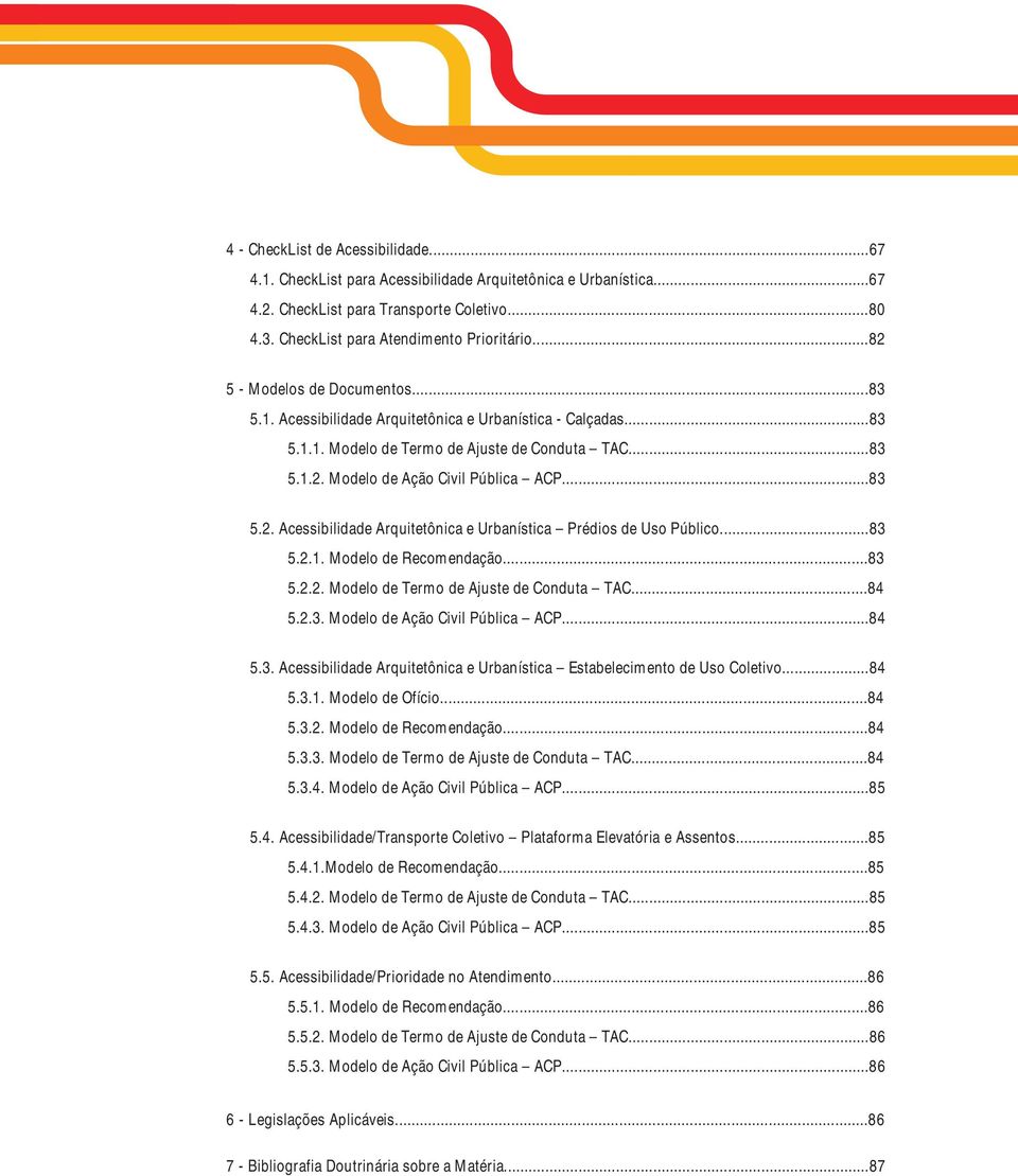 ..83 5.2.1. Modelo de Recomendação...83 5.2.2. Modelo de Termo de Ajuste de Conduta TAC...84 5.2.3. Modelo de Ação Civil Pública ACP...84 5.3. Acessibilidade Arquitetônica e Urbanística Estabelecimento de Uso Coletivo.