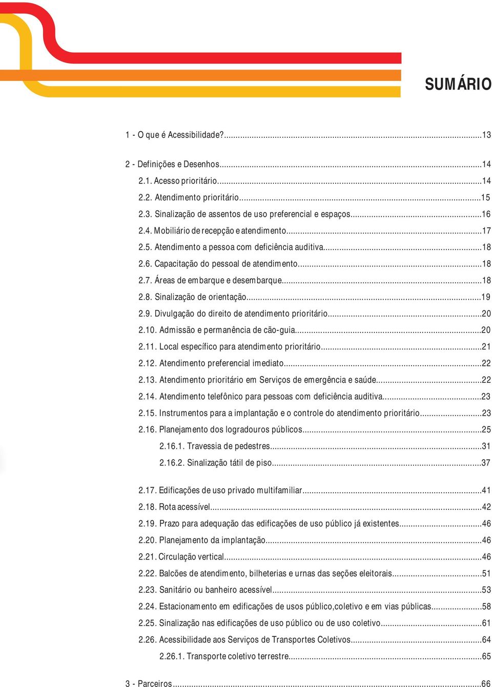 ..19 2.9. Divulgação do direito de atendimento prioritário...20 2.10. Admissão e permanência de cão-guia...20 2.11. Local específico para atendimento prioritário...21 2.12.