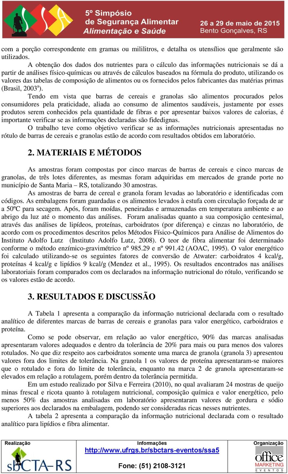 das tabelas de composição de alimentos ou os fornecidos pelos fabricantes das matérias primas (Brasil, 2003 a.