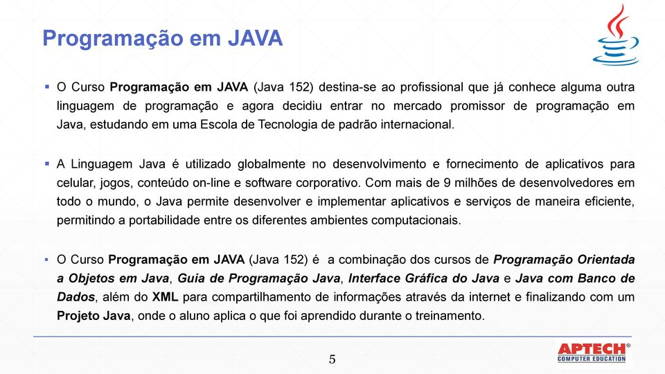 A Linguagem Java é utilizado globalmente no desenvolvimento e fornecimento de aplicativos para celular, jogos, conteúdo on-line e software corporativo.