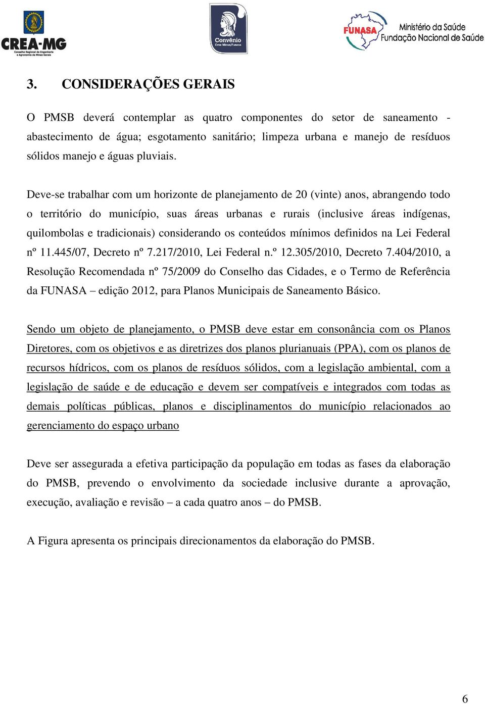 Deve-se trabalhar com um horizonte de planejamento de 20 (vinte) anos, abrangendo todo o território do município, suas áreas urbanas e rurais (inclusive áreas indígenas, quilombolas e tradicionais)