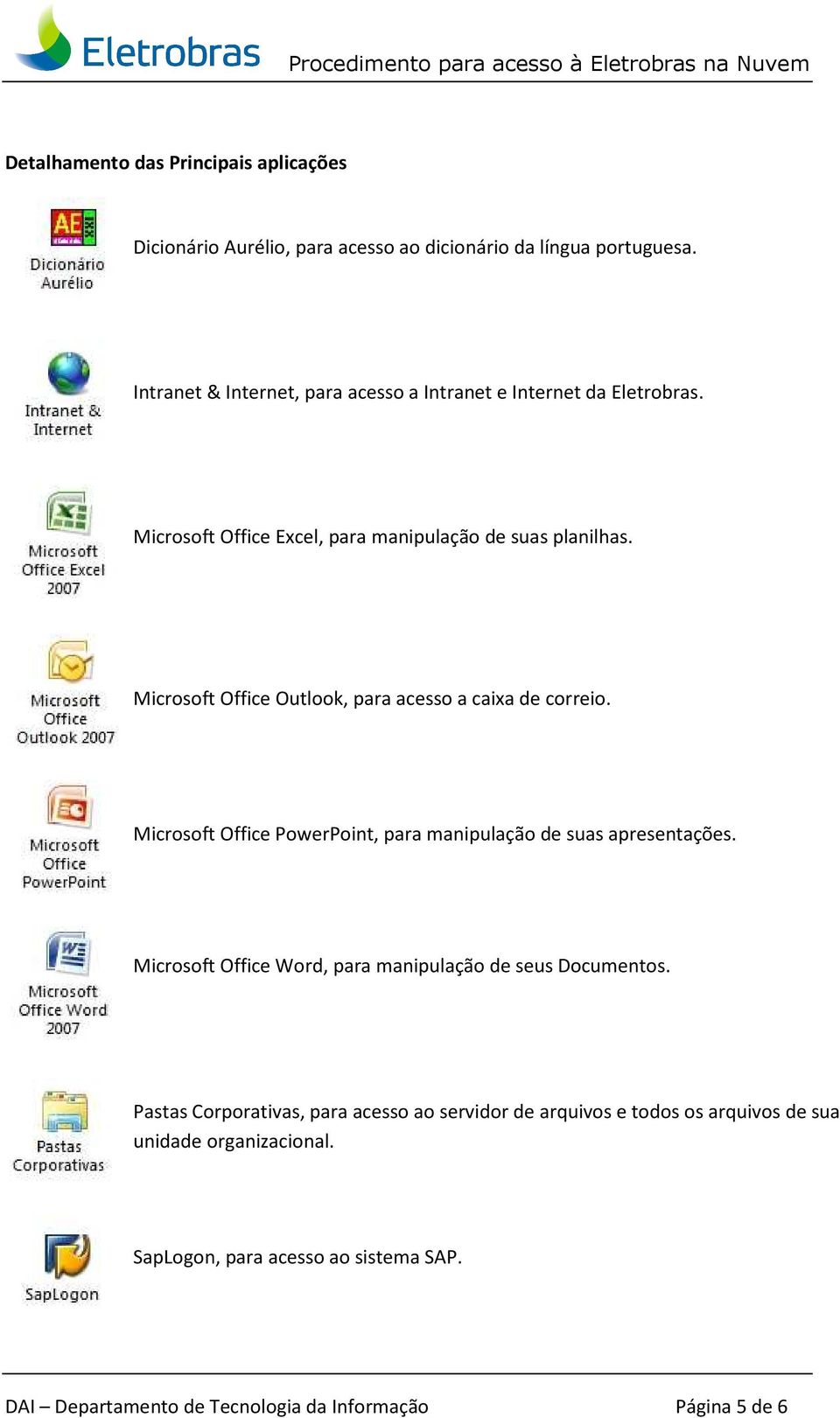 Microsoft Office Outlook, para acesso a caixa de correio. Microsoft Office PowerPoint, para manipulação de suas apresentações.
