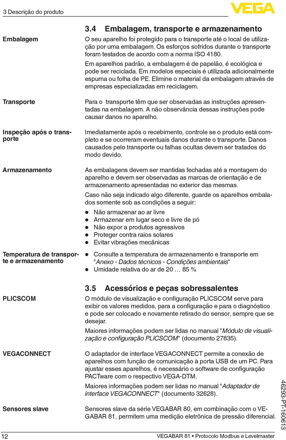 Os esforços sofridos durante o transporte foram testados de acordo com a norma ISO 4180. Em aparelhos padrão, a embalagem é de papelão, é ecológica e pode ser reciclada.