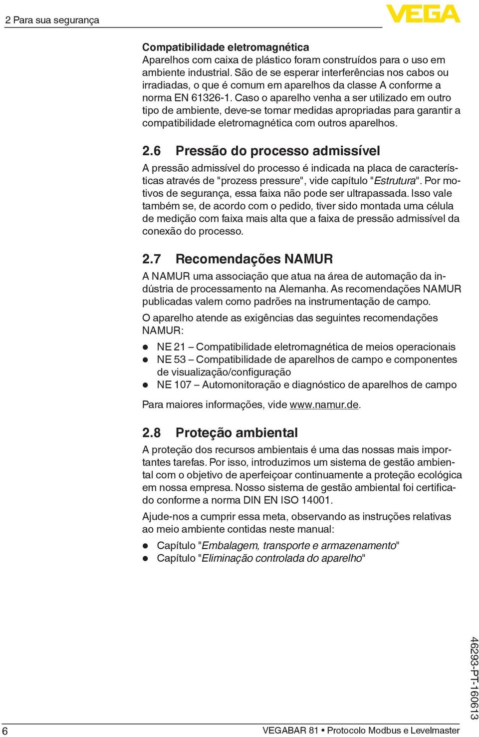 Caso o aparelho venha a ser utilizado em outro tipo de ambiente, deve-se tomar medidas apropriadas para garantir a compatibilidade eletromagnética com outros aparelhos. 2.