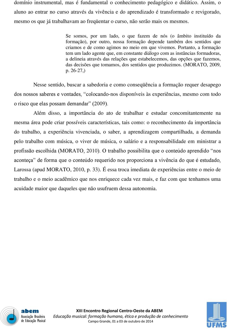 Se somos, por um lado, o que fazem de nós (o âmbito instituído da formação), por outro, nossa formação depende também dos sentidos que criamos e de como agimos no meio em que vivemos.