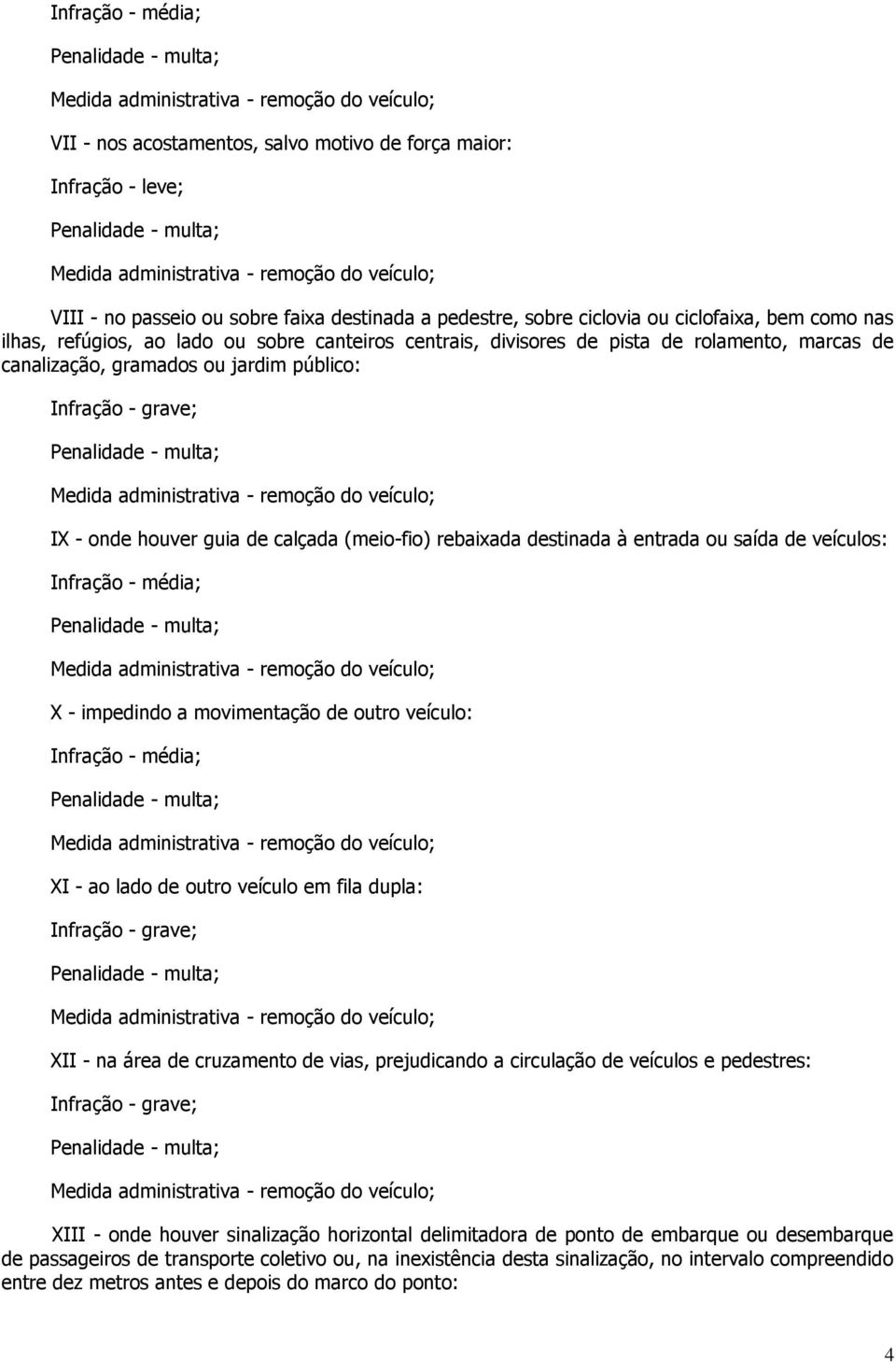 impedindo a movimentação de outro veículo: XI - ao lado de outro veículo em fila dupla: XII - na área de cruzamento de vias, prejudicando a circulação de veículos e pedestres: XIII - onde houver