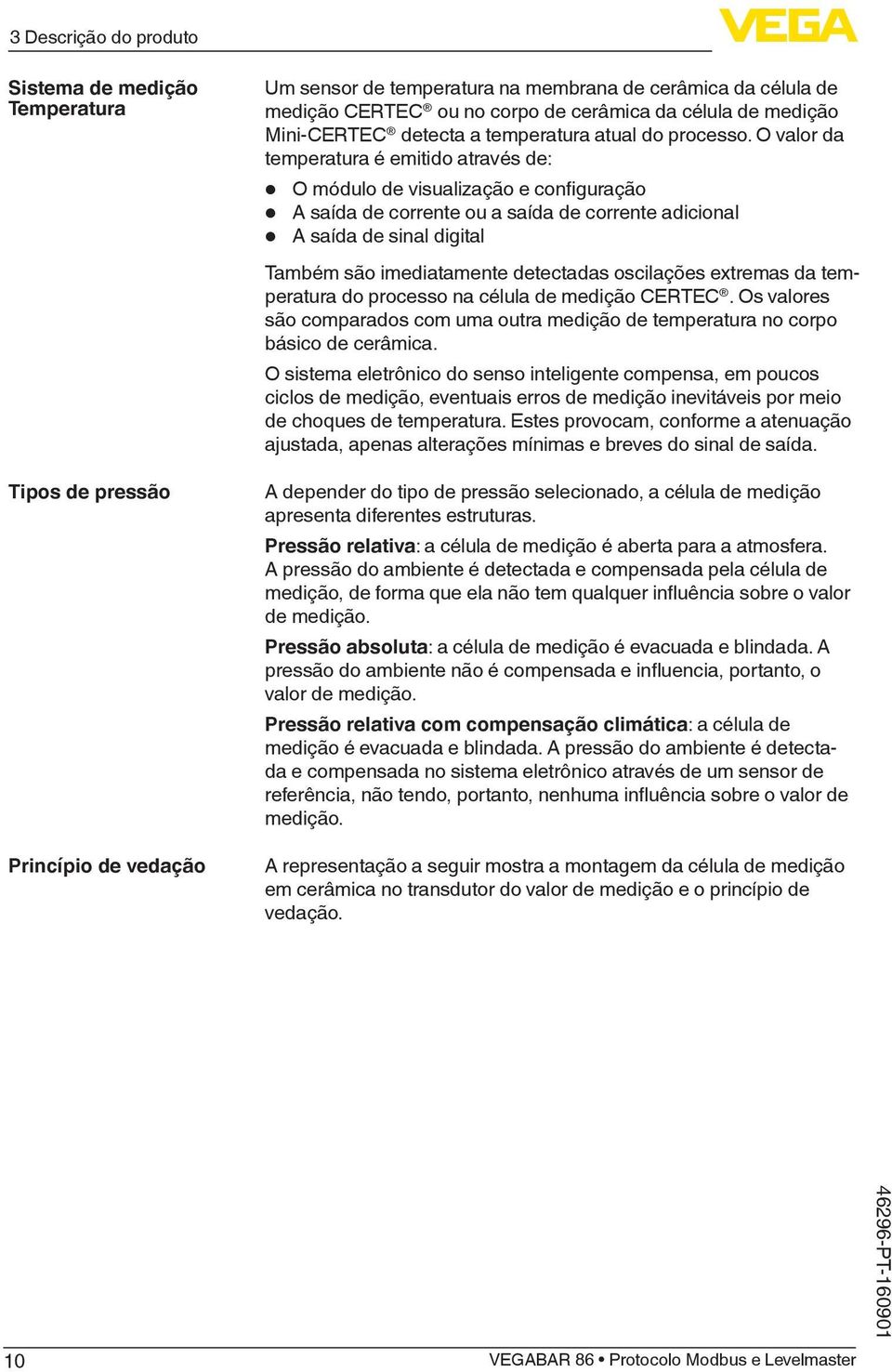 O valor da temperatura é emitido através de: O módulo de visualização e configuração A saída de corrente ou a saída de corrente adicional A saída de sinal digital Também são imediatamente detectadas