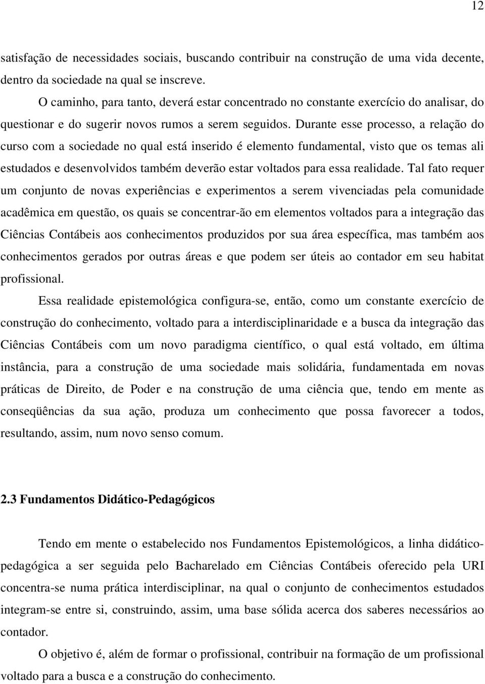 Durante esse processo, a relação do curso com a sociedade no qual está inserido é elemento fundamental, visto que os temas ali estudados e desenvolvidos também deverão estar voltados para essa