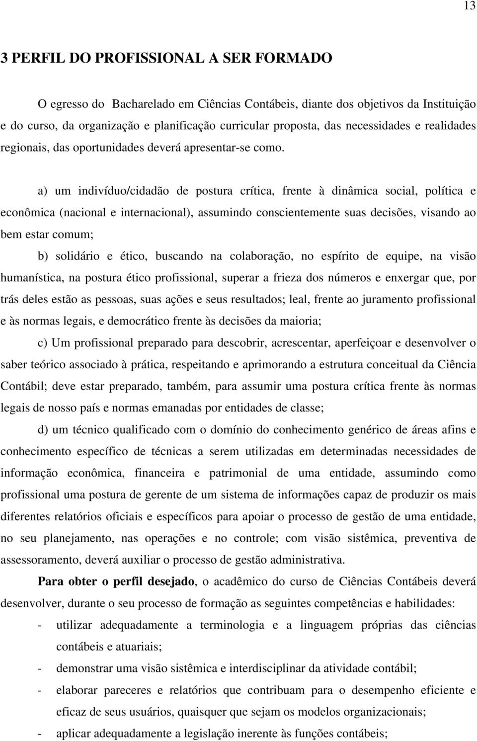 a) um indivíduo/cidadão de postura crítica, frente à dinâmica social, política e econômica (nacional e internacional), assumindo conscientemente suas decisões, visando ao bem estar comum; b)