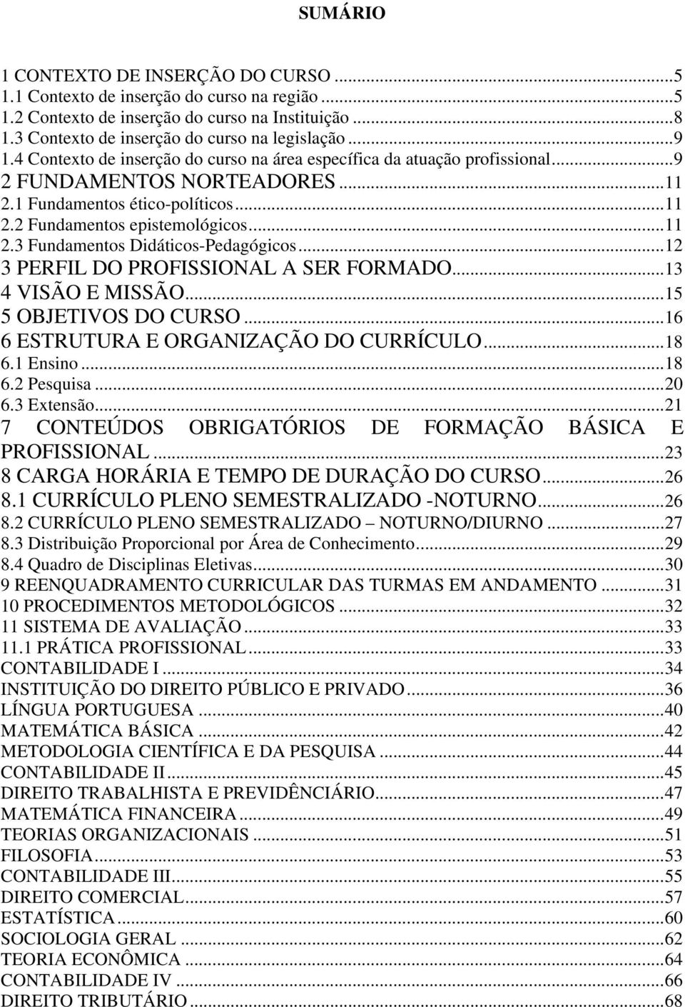 ..12 3 PERFIL DO PROFISSIONAL A SER FORMADO...13 4 VISÃO E MISSÃO...15 5 OBJETIVOS DO CURSO...16 6 ESTRUTURA E ORGANIZAÇÃO DO CURRÍCULO...18 6.1 Ensino...18 6.2 Pesquisa...20 6.3 Extensão.