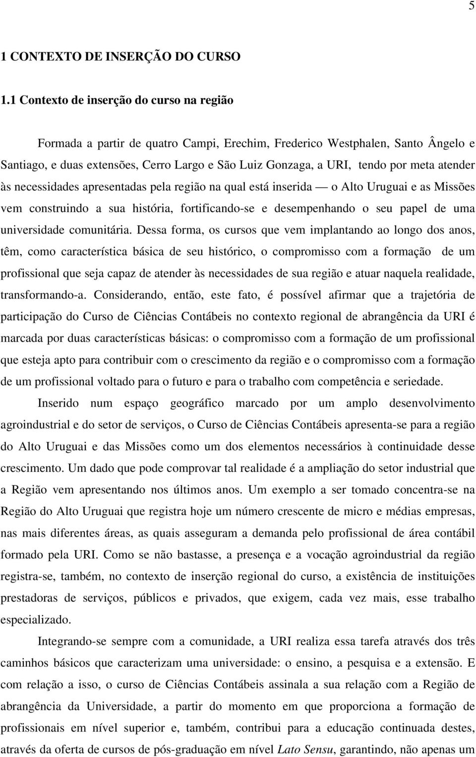 meta atender às necessidades apresentadas pela região na qual está inserida o Alto Uruguai e as Missões vem construindo a sua história, fortificando-se e desempenhando o seu papel de uma universidade