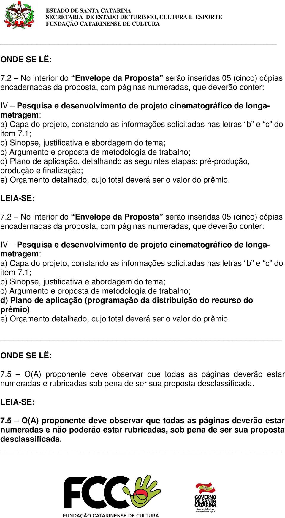 1; b) Sinopse, justificativa e abordagem do tema; c) Argumento e proposta de metodologia de trabalho; d) Plano de aplicação, detalhando as seguintes etapas: pré-produção, produção e finalização; e)