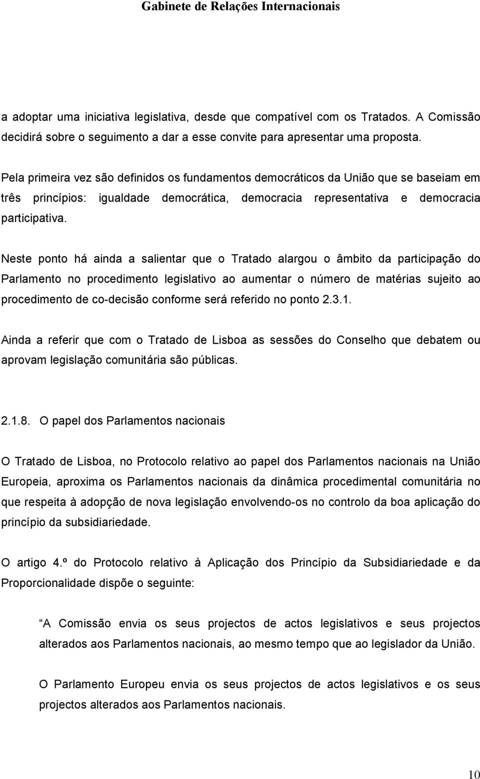 Neste ponto há ainda a salientar que o Tratado alargou o âmbito da participação do Parlamento no procedimento legislativo ao aumentar o número de matérias sujeito ao procedimento de co-decisão