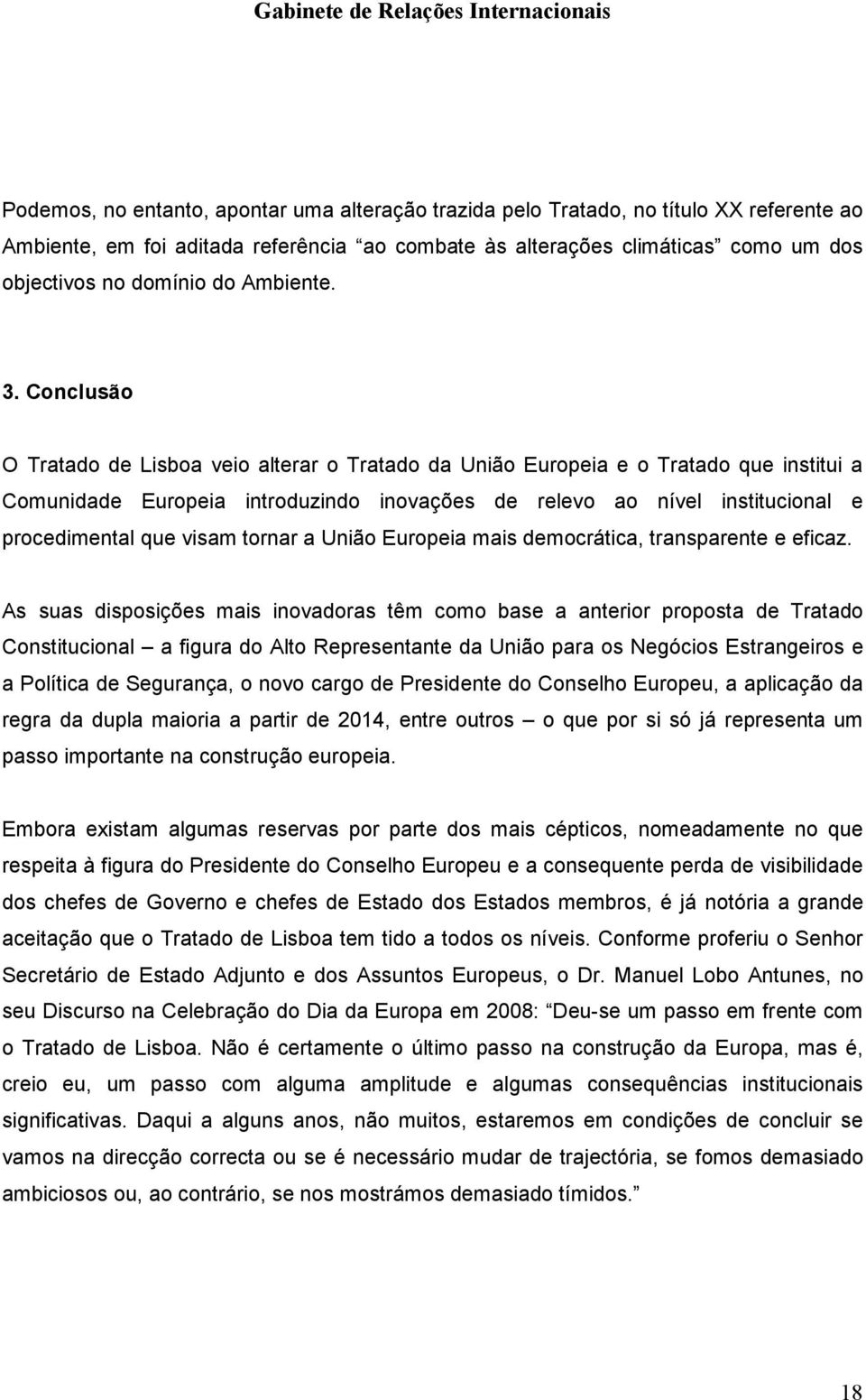 Conclusão O Tratado de Lisboa veio alterar o Tratado da União Europeia e o Tratado que institui a Comunidade Europeia introduzindo inovações de relevo ao nível institucional e procedimental que visam