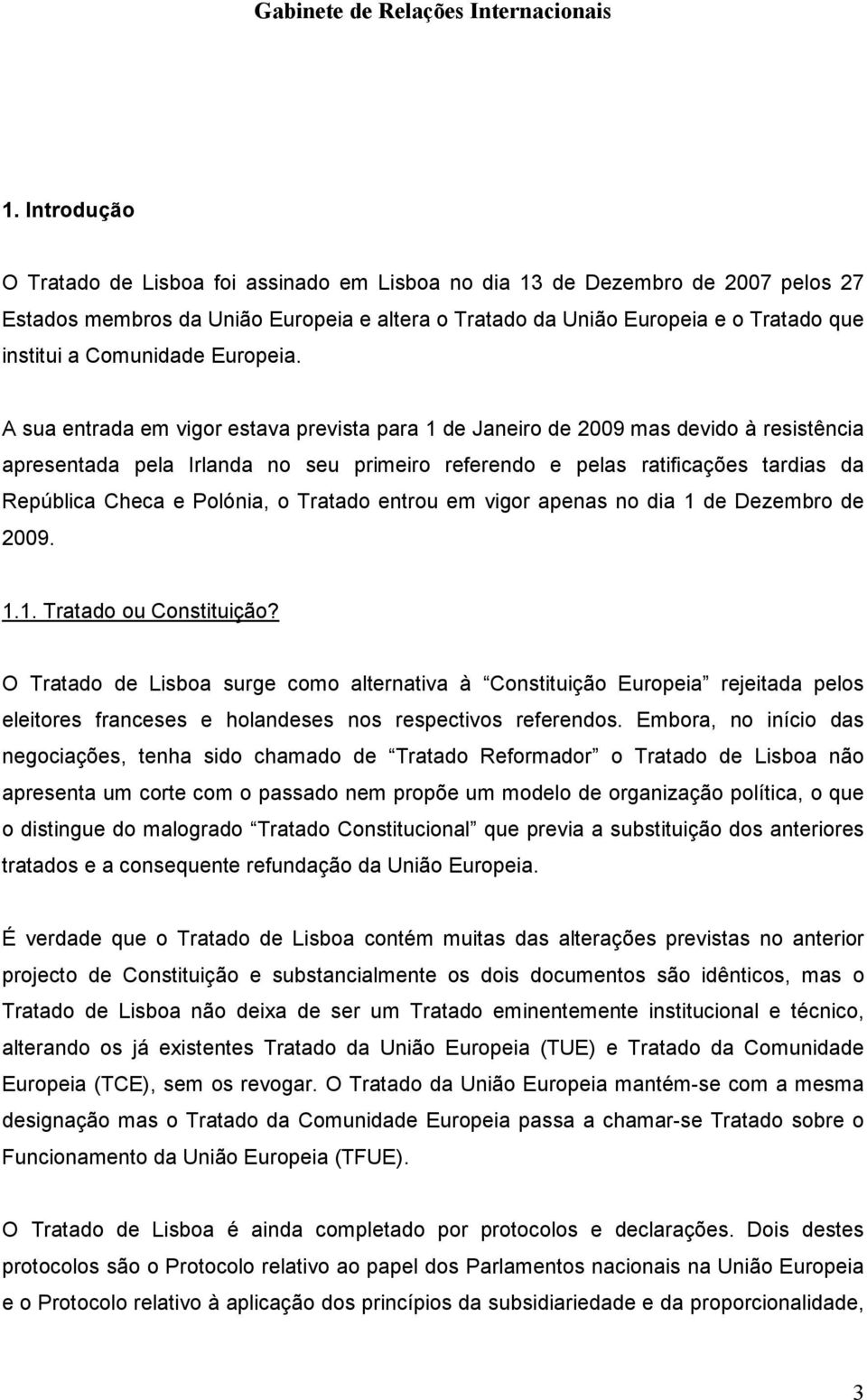 A sua entrada em vigor estava prevista para 1 de Janeiro de 2009 mas devido à resistência apresentada pela Irlanda no seu primeiro referendo e pelas ratificações tardias da República Checa e Polónia,