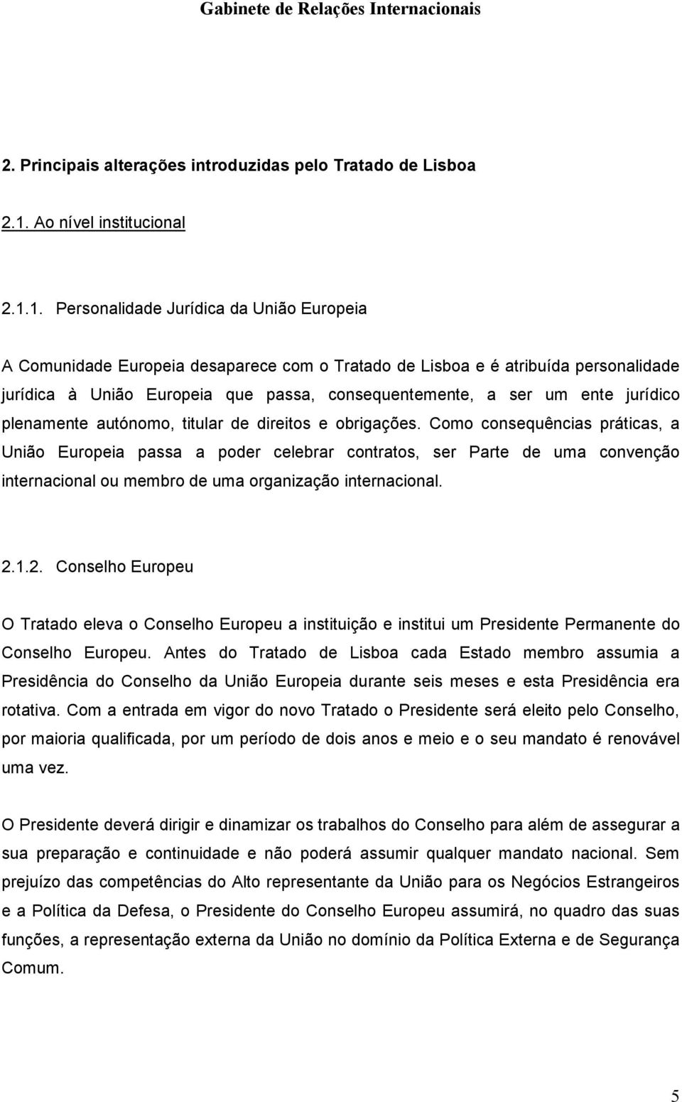 1. Personalidade Jurídica da União Europeia A Comunidade Europeia desaparece com o Tratado de Lisboa e é atribuída personalidade jurídica à União Europeia que passa, consequentemente, a ser um ente