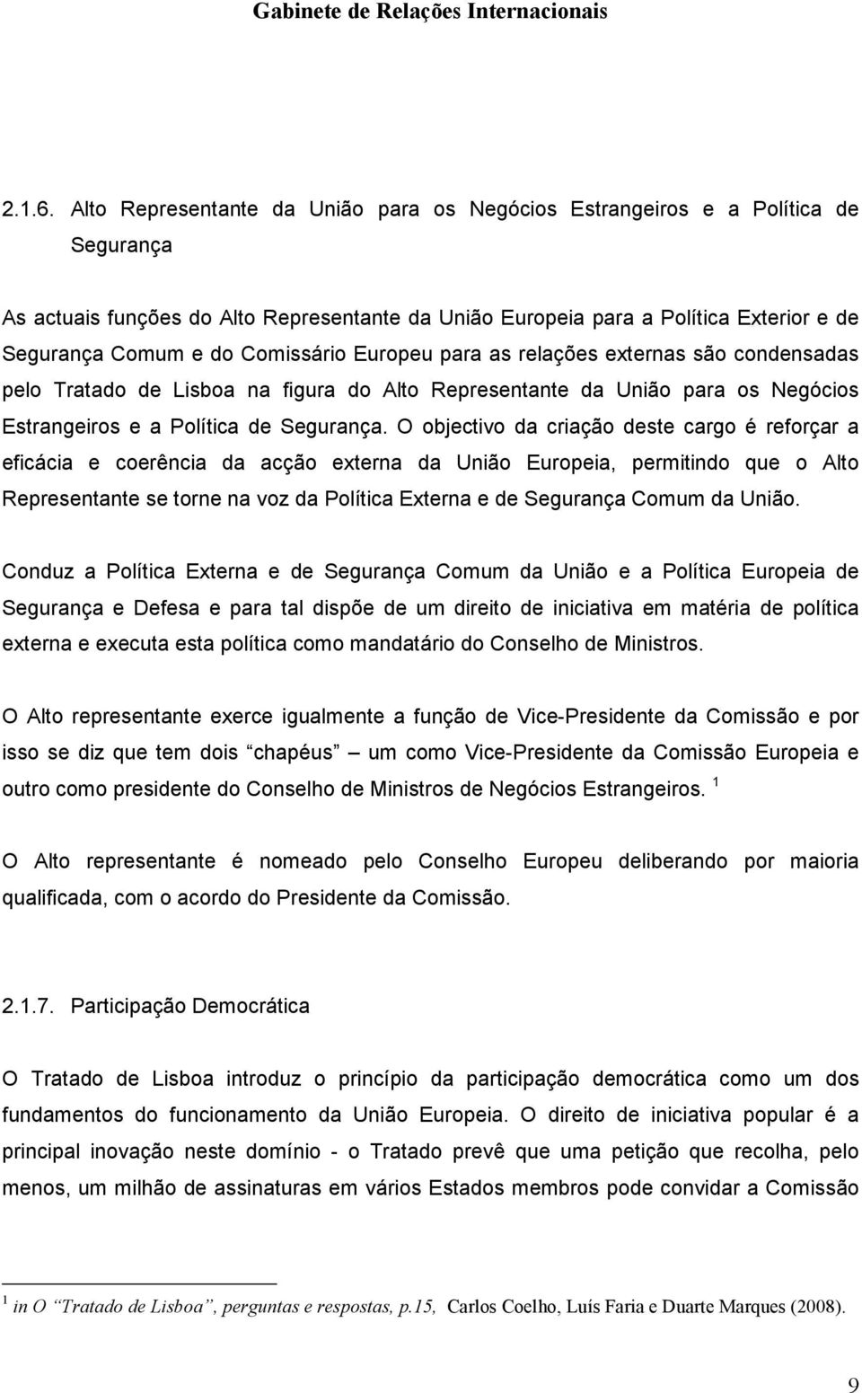 Comissário Europeu para as relações externas são condensadas pelo Tratado de Lisboa na figura do Alto Representante da União para os Negócios Estrangeiros e a Política de Segurança.