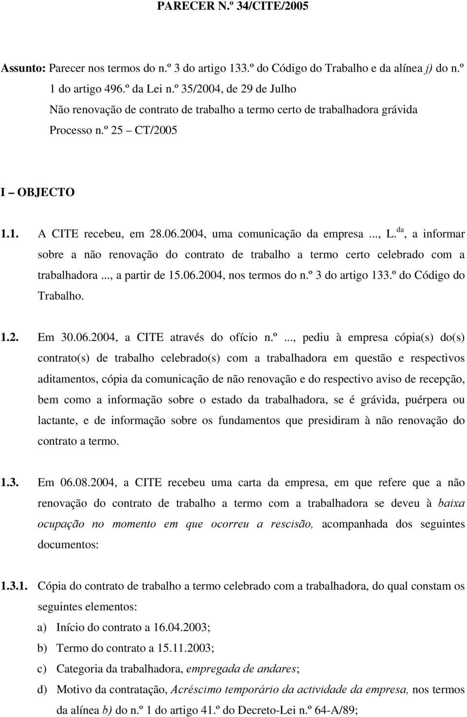 .., L. da, a informar sobre a não renovação do contrato de trabalho a termo certo celebrado com a trabalhadora..., a partir de 15.06.2004, nos termos do n.º 3 do artigo 133.º do Código do Trabalho. 1.2. Em 30.