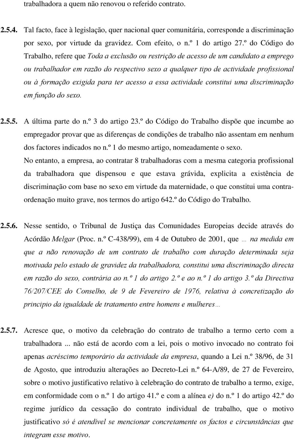 º do Código do Trabalho, refere que Toda a exclusão ou restrição de acesso de um candidato a emprego ou trabalhador em razão do respectivo sexo a qualquer tipo de actividade profissional ou à