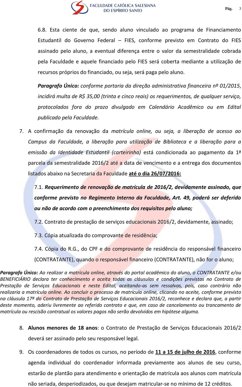 valor da semestralidade cobrada pela Faculdade e aquele financiado pelo FIES será coberta mediante a utilização de recursos próprios do financiado, ou seja, será paga pelo aluno.