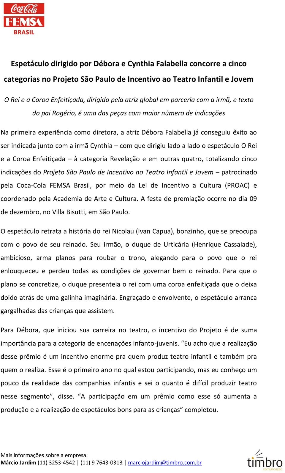 com a irmã Cynthia com que dirigiu lado a lado o espetáculo O Rei e a Coroa Enfeitiçada à categoria Revelação e em outras quatro, totalizando cinco indicações do Projeto São Paulo de Incentivo ao