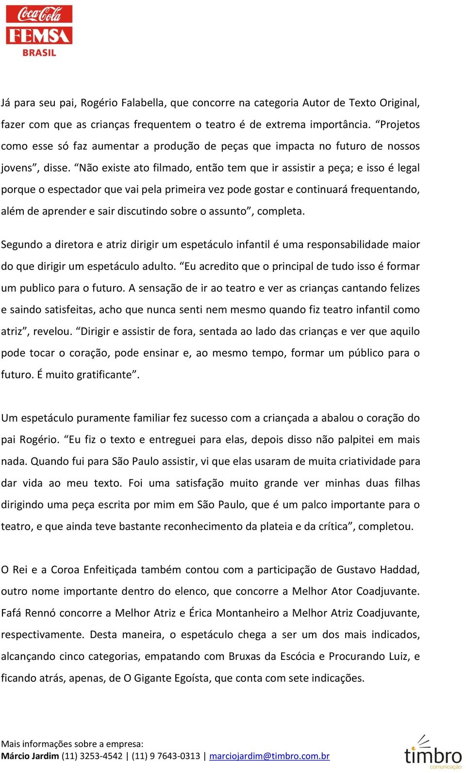 Não existe ato filmado, então tem que ir assistir a peça; e isso é legal porque o espectador que vai pela primeira vez pode gostar e continuará frequentando, além de aprender e sair discutindo sobre