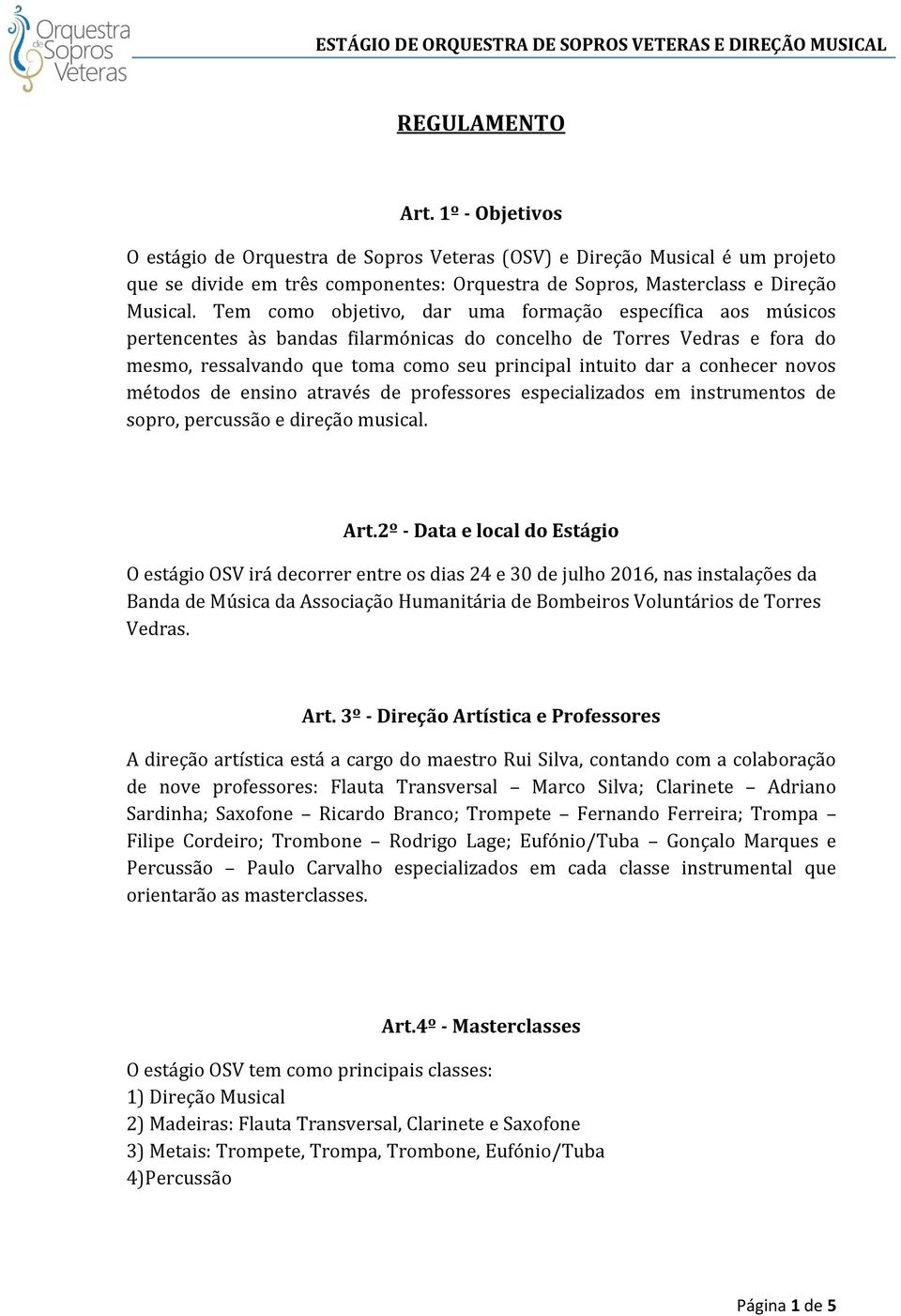 conhecer novos métodos de ensino através de professores especializados em instrumentos de sopro, percussão e direção musical. Art.