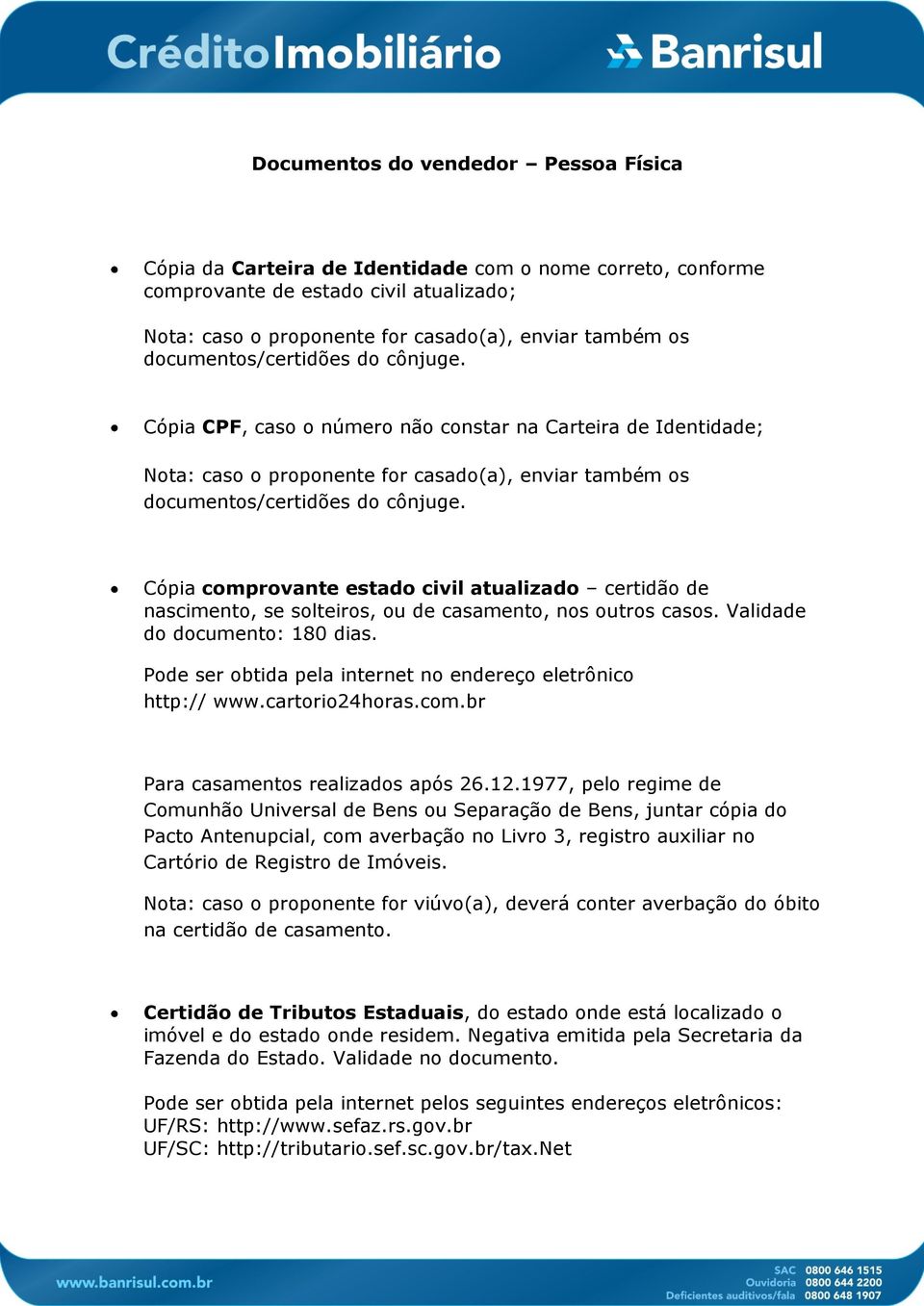 Cópia comprovante estado civil atualizado certidão de nascimento, se solteiros, ou de casamento, nos outros casos. Validade do documento: 180 dias. http:// www.cartorio24horas.com.br Para casamentos realizados após 26.