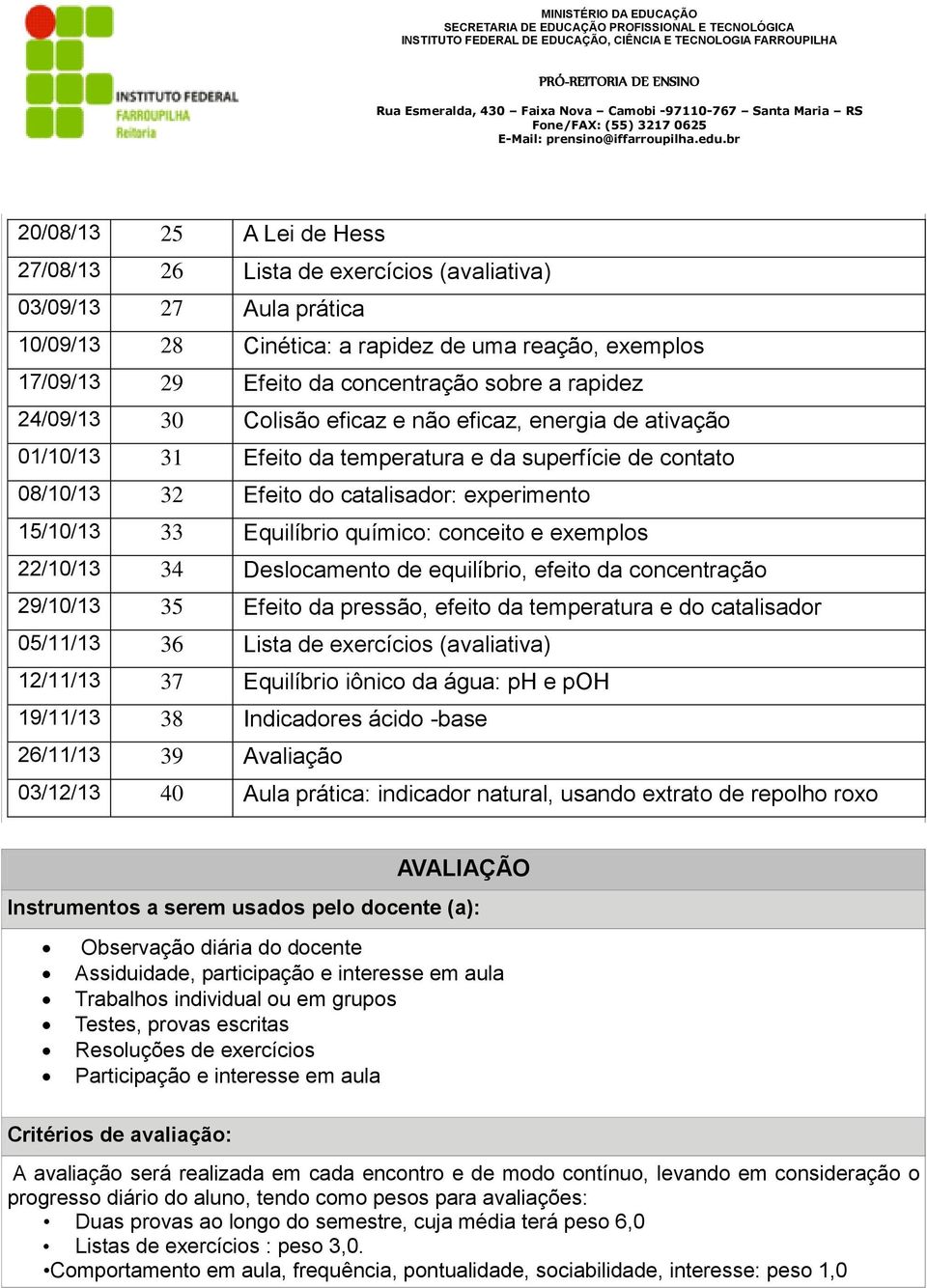 químico: conceito e exemplos 22/10/13 34 Deslocamento de equilíbrio, efeito da concentração 29/10/13 35 Efeito da pressão, efeito da temperatura e do catalisador 05/11/13 36 Lista de exercícios