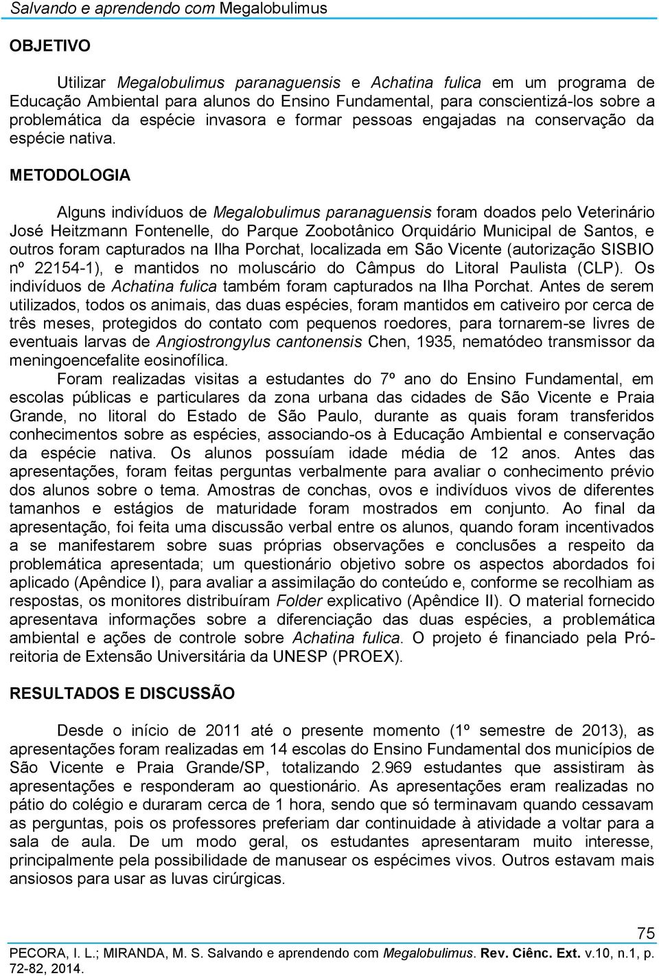 METODOLOGIA Alguns indivíduos de Megalobulimus paranaguensis foram doados pelo Veterinário José Heitzmann Fontenelle, do Parque Zoobotânico Orquidário Municipal de Santos, e outros foram capturados