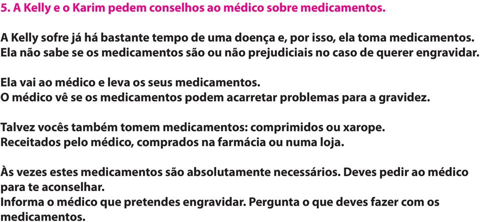 O médico vê se os medicamentos podem acarretar problemas para a gravidez. Talvez vocês também tomem medicamentos: comprimidos ou xarope.