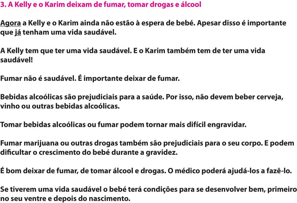 Por isso, não devem beber cerveja, vinho ou outras bebidas alcoólicas. Tomar bebidas alcoólicas ou fumar podem tornar mais difícil engravidar.