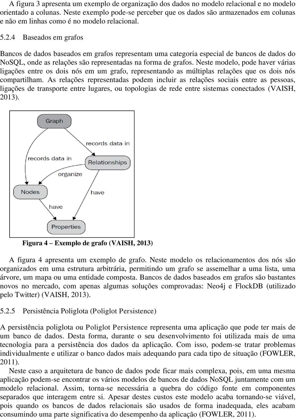 4 Baseados em grafos Bancos de dados baseados em grafos representam uma categoria especial de bancos de dados do NoSQL, onde as relações são representadas na forma de grafos.