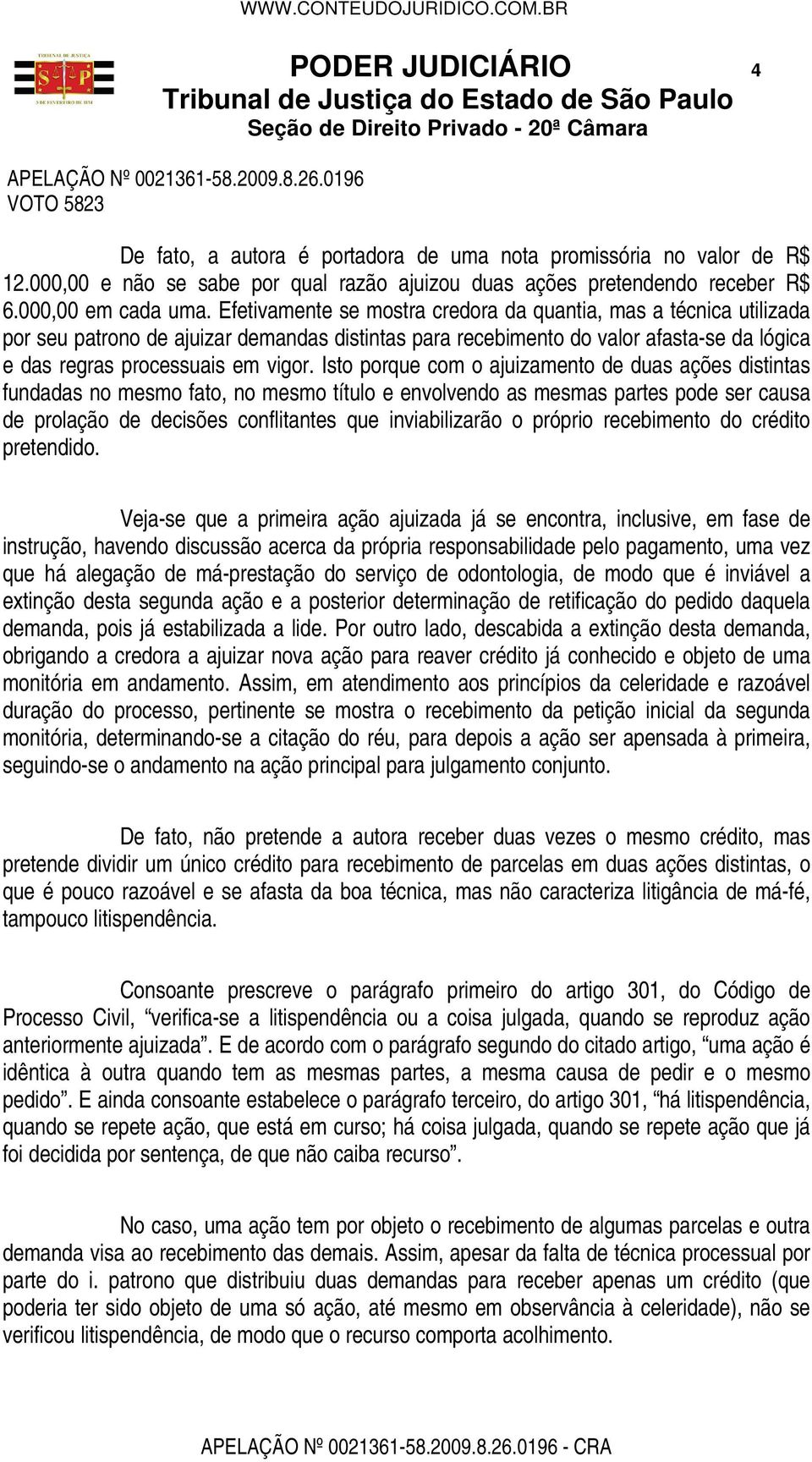 Isto porque com o ajuizamento de duas ações distintas fundadas no mesmo fato, no mesmo título e envolvendo as mesmas partes pode ser causa de prolação de decisões conflitantes que inviabilizarão o