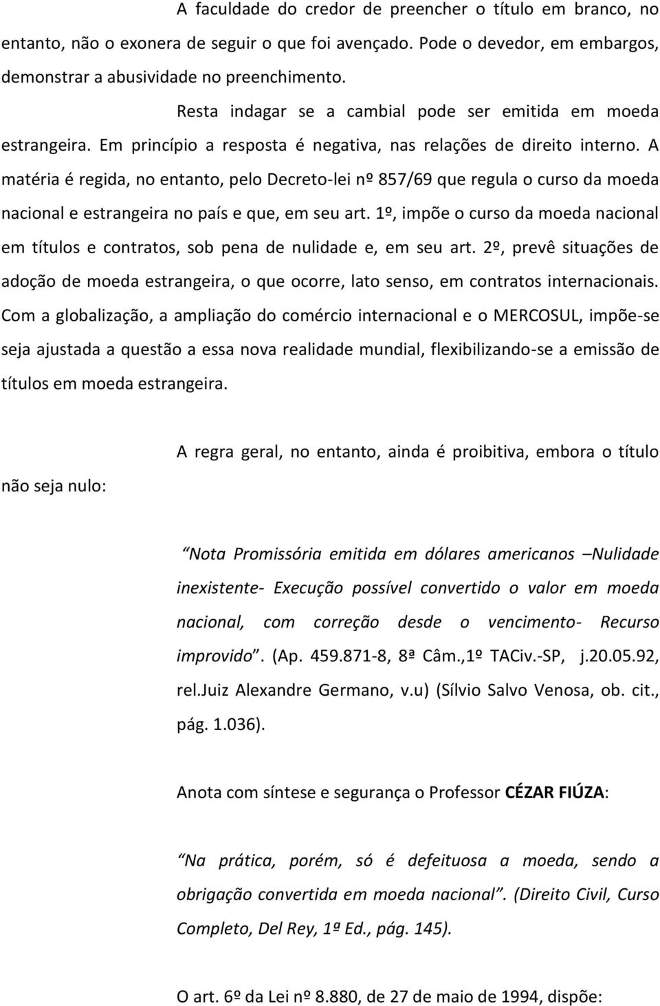 A matéria é regida, no entanto, pelo Decreto-lei nº 857/69 que regula o curso da moeda nacional e estrangeira no país e que, em seu art.